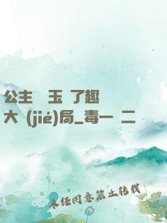 公主該帶玉勢了趣筆閣大結(jié)局