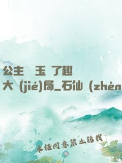 公主該帶玉勢了趣筆閣大結(jié)局