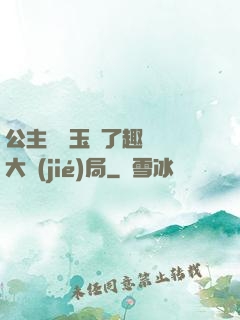 公主該帶玉勢了趣筆閣大結(jié)局