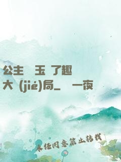 公主該帶玉勢了趣筆閣大結(jié)局