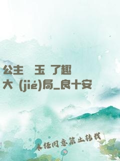 公主該帶玉勢了趣筆閣大結(jié)局
