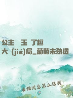 公主該帶玉勢了趣筆閣大結(jié)局