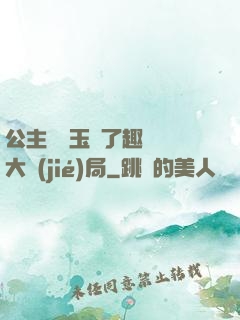 公主該帶玉勢了趣筆閣大結(jié)局