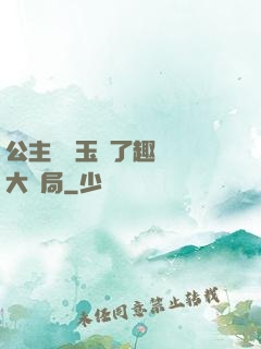 公主該帶玉勢了趣筆閣大結局
