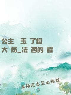 公主該帶玉勢了趣筆閣大結局