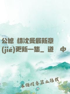 公媳歡情沈曼最新章節(jié)更新一集