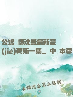 公媳歡情沈曼最新章節(jié)更新一集