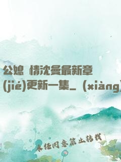公媳歡情沈曼最新章節(jié)更新一集