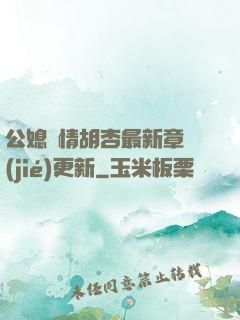 公媳歡情胡杏最新章節(jié)更新