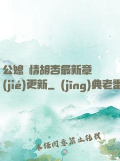 公媳歡情胡杏最新章節(jié)更新