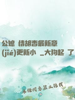 公媳歡情胡杏最新章節(jié)更新小說