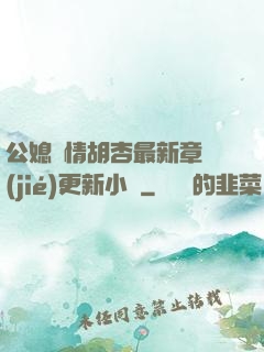公媳歡情胡杏最新章節(jié)更新小說