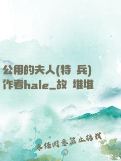 公用的夫人(特種兵)作者hale