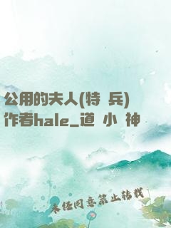 公用的夫人(特種兵)作者hale