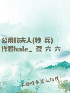 公用的夫人(特種兵)作者hale