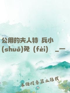 公用的夫人特種兵小說(shuō)免費(fèi)閱讀