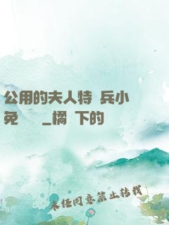 公用的夫人特種兵小說免費閱讀