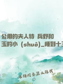 公用的夫人特種兵野和玉的小說(shuō)