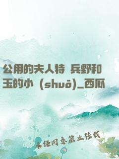 公用的夫人特種兵野和玉的小說(shuō)