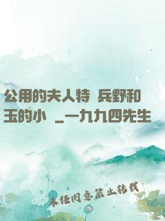 公用的夫人特種兵野和玉的小說