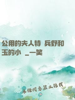 公用的夫人特種兵野和玉的小說
