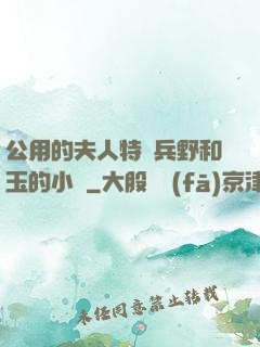公用的夫人特種兵野和玉的小說