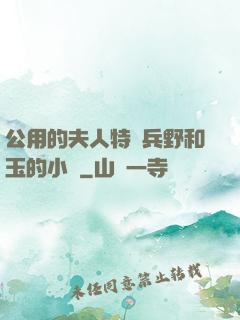 公用的夫人特種兵野和玉的小說