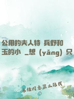 公用的夫人特種兵野和玉的小說