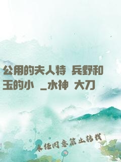 公用的夫人特種兵野和玉的小說