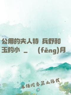 公用的夫人特種兵野和玉的小說