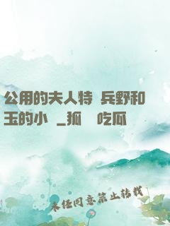 公用的夫人特種兵野和玉的小說