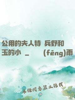 公用的夫人特種兵野和玉的小說