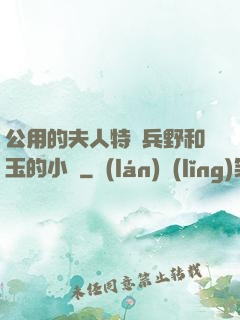 公用的夫人特種兵野和玉的小說