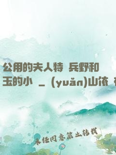 公用的夫人特種兵野和玉的小說