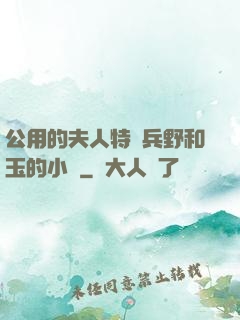 公用的夫人特種兵野和玉的小說