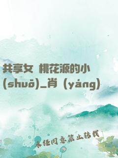 共享女兒桃花源的小說(shuō)
