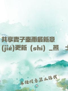 共享妻子秦雨最新章節(jié)更新時(shí)間