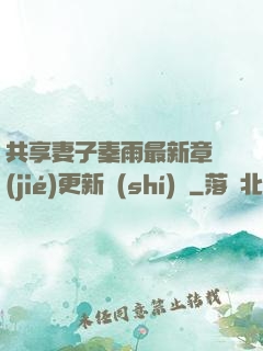 共享妻子秦雨最新章節(jié)更新時(shí)間