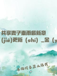 共享妻子秦雨最新章節(jié)更新時(shí)間
