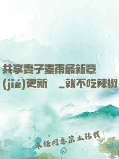 共享妻子秦雨最新章節(jié)更新時間