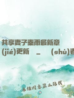 共享妻子秦雨最新章節(jié)更新時間