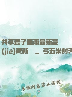 共享妻子秦雨最新章節(jié)更新時間