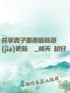 共享妻子秦雨最新章節(jié)更新時間