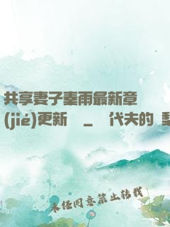 共享妻子秦雨最新章節(jié)更新時間