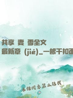 共享嬌妻陳雪全文閱讀最新章節(jié)