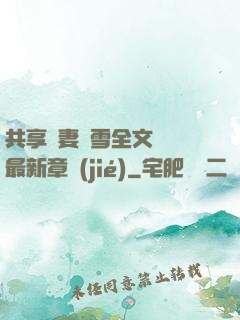 共享嬌妻陳雪全文閱讀最新章節(jié)