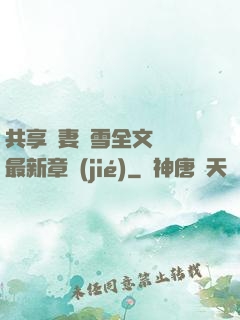 共享嬌妻陳雪全文閱讀最新章節(jié)