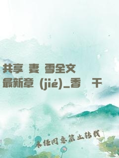 共享嬌妻陳雪全文閱讀最新章節(jié)