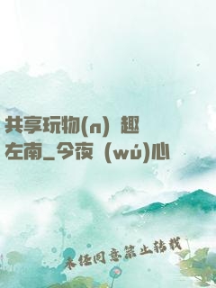 共享玩物(n)筆趣閣左南