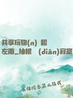 共享玩物(n)筆趣閣左南